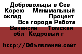 Добровольцы в Сев.Корею. › Минимальный оклад ­ 120 000 › Процент ­ 150 - Все города Работа » Вакансии   . Томская обл.,Кедровый г.
